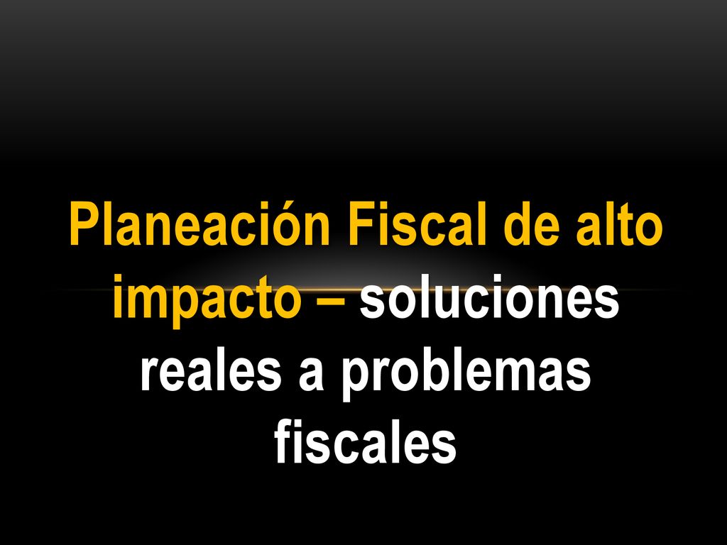 Planeación Fiscal de alto impacto – soluciones reales a problemas fiscales