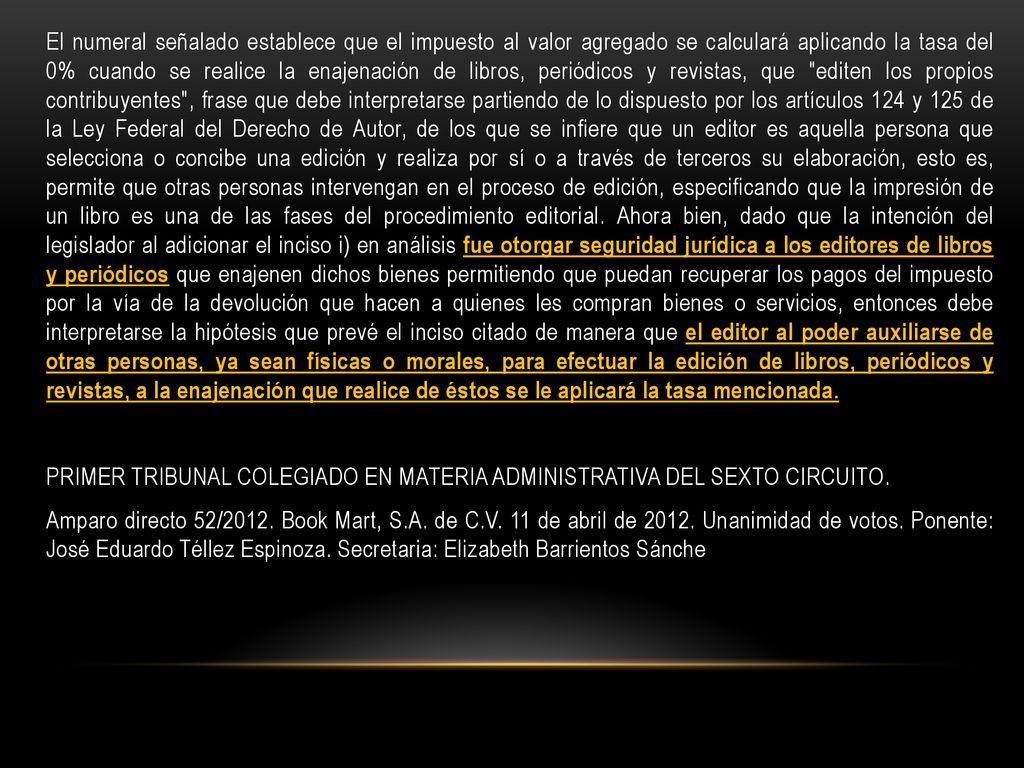El numeral señalado establece que el impuesto al valor agregado se calculará aplicando la tasa del 0% cuando se realice la enajenación de libros, periódicos y revistas, que editen los propios contribuyentes , frase que debe interpretarse partiendo de lo dispuesto por los artículos 124 y 125 de la Ley Federal del Derecho de Autor, de los que se infiere que un editor es aquella persona que selecciona o concibe una edición y realiza por sí o a través de terceros su elaboración, esto es, permite que otras personas intervengan en el proceso de edición, especificando que la impresión de un libro es una de las fases del procedimiento editorial.