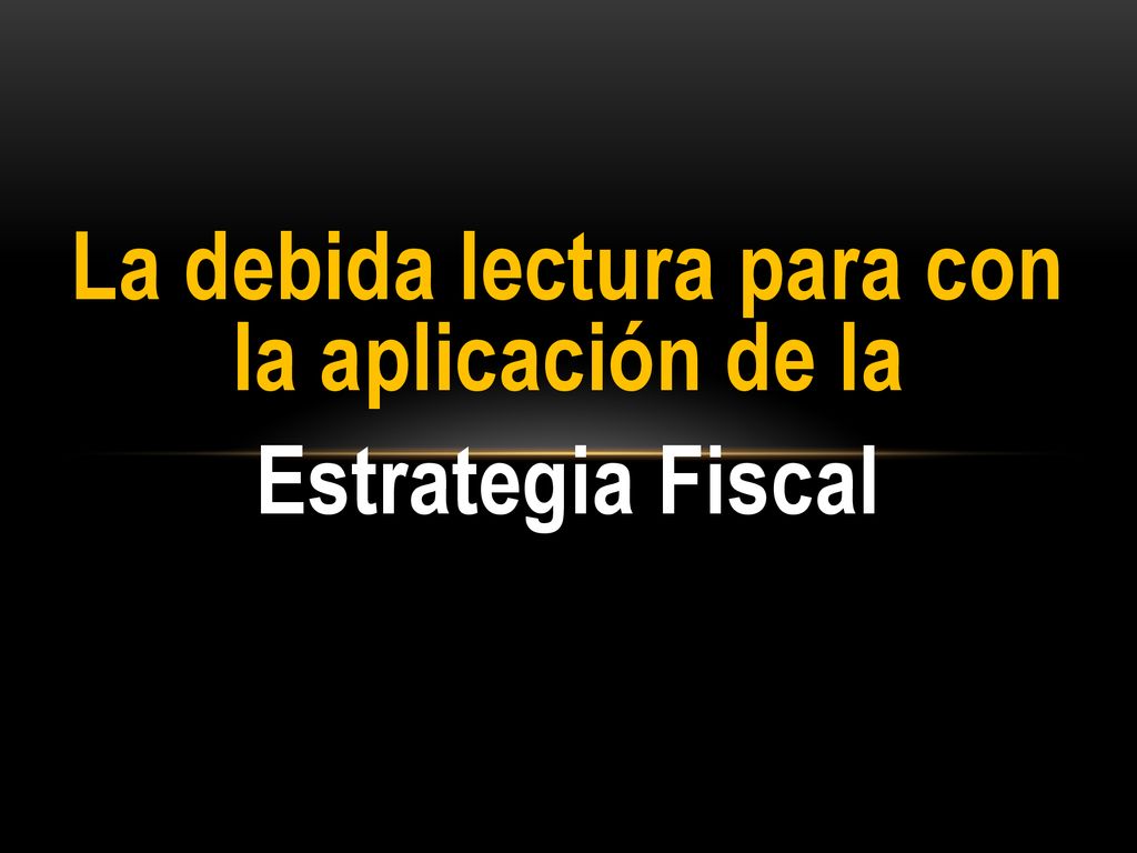 La debida lectura para con la aplicación de la Estrategia Fiscal