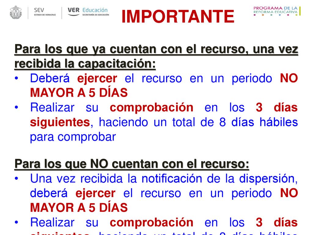 IMPORTANTE Para los que ya cuentan con el recurso, una vez recibida la capacitación: Deberá ejercer el recurso en un periodo NO MAYOR A 5 DÍAS.