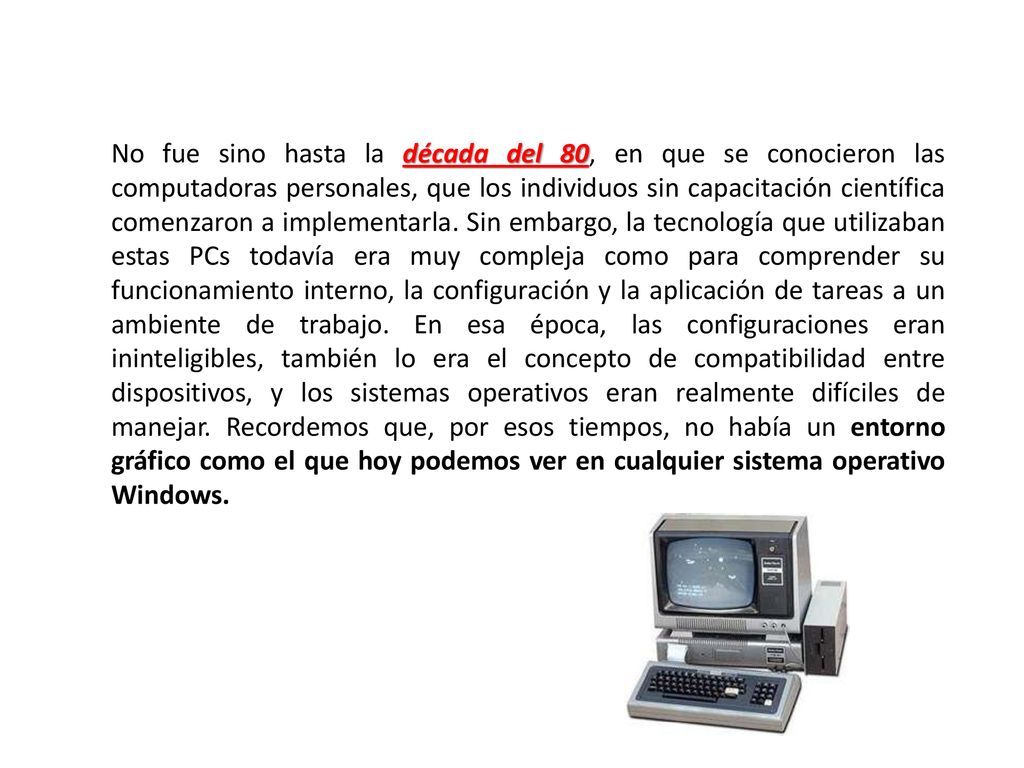 No fue sino hasta la década del 80, en que se conocieron las computadoras personales, que los individuos sin capacitación científica comenzaron a implementarla.
