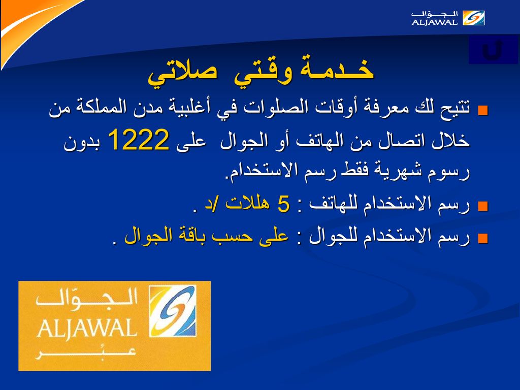 خــدمـة وقـتي صلاتي تتيح لك معرفة أوقات الصلوات في أغلبية مدن المملكة من خلال اتصال من الهاتف أو الجوال على 1222 بدون رسوم شهرية فقط رسم الاستخدام.