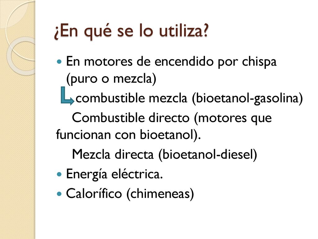 ¿En qué se lo utiliza En motores de encendido por chispa (puro o mezcla) combustible mezcla (bioetanol-gasolina)