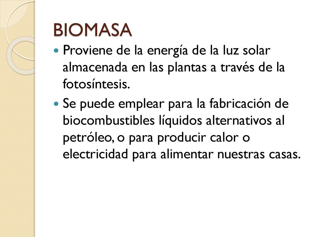 BIOMASA Proviene de la energía de la luz solar almacenada en las plantas a través de la fotosíntesis.