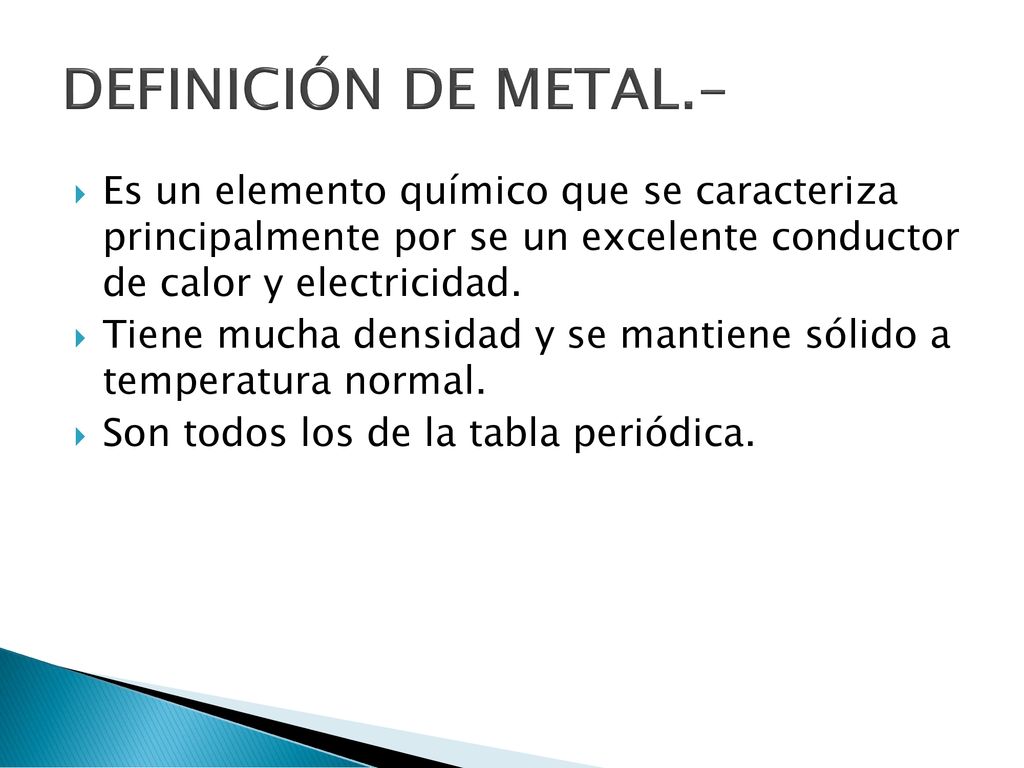 DEFINICIÓN DE METAL.- Es un elemento químico que se caracteriza principalmente por se un excelente conductor de calor y electricidad.