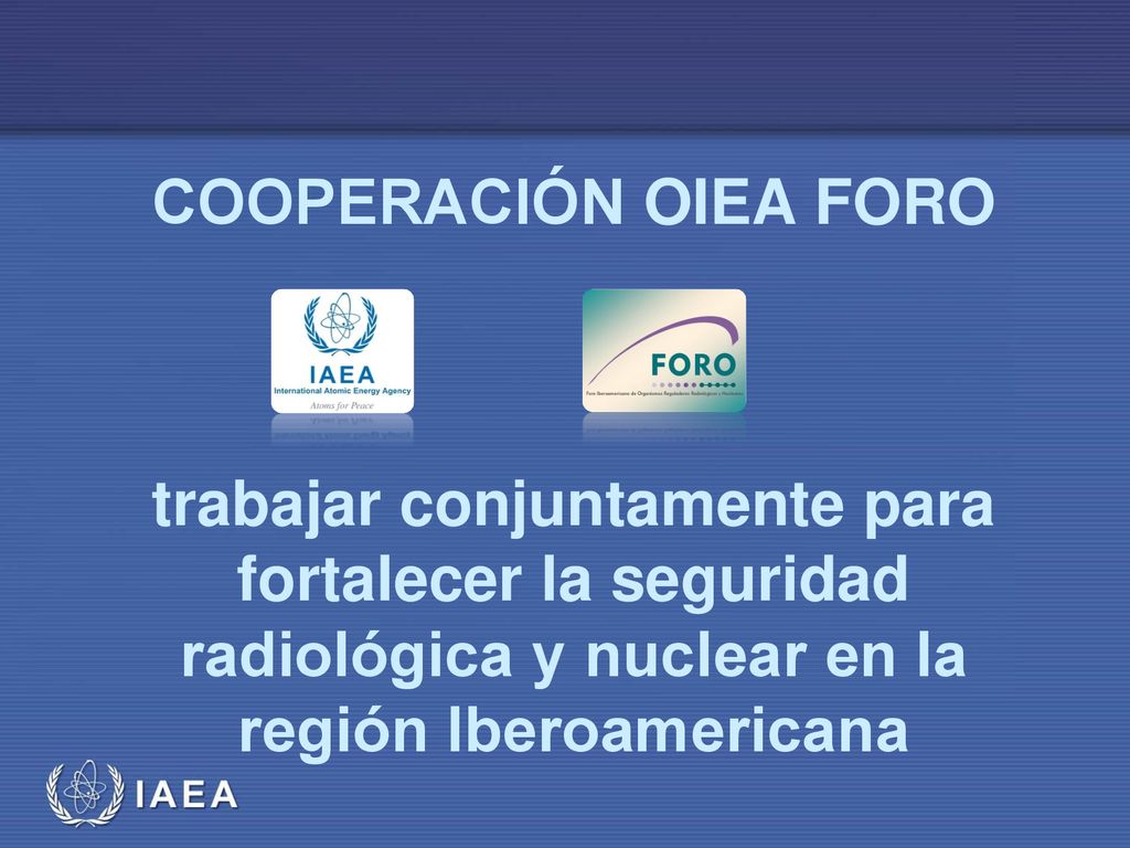 Cooperación OIEA FORO trabajar conjuntamente para fortalecer la seguridad radiológica y nuclear en la región Iberoamericana
