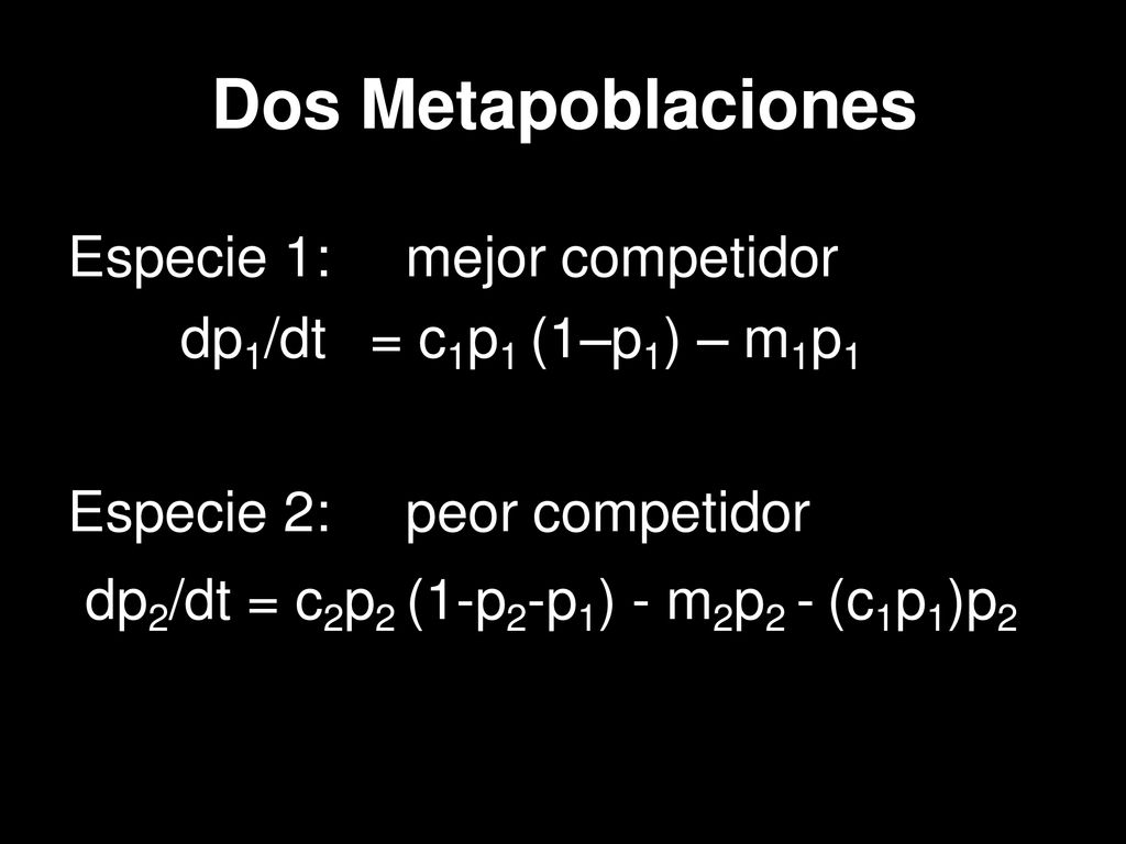 Dos Metapoblaciones Especie 1: mejor competidor dp1/dt = c1p1 (1–p1) – m1p1. Especie 2: peor competidor.
