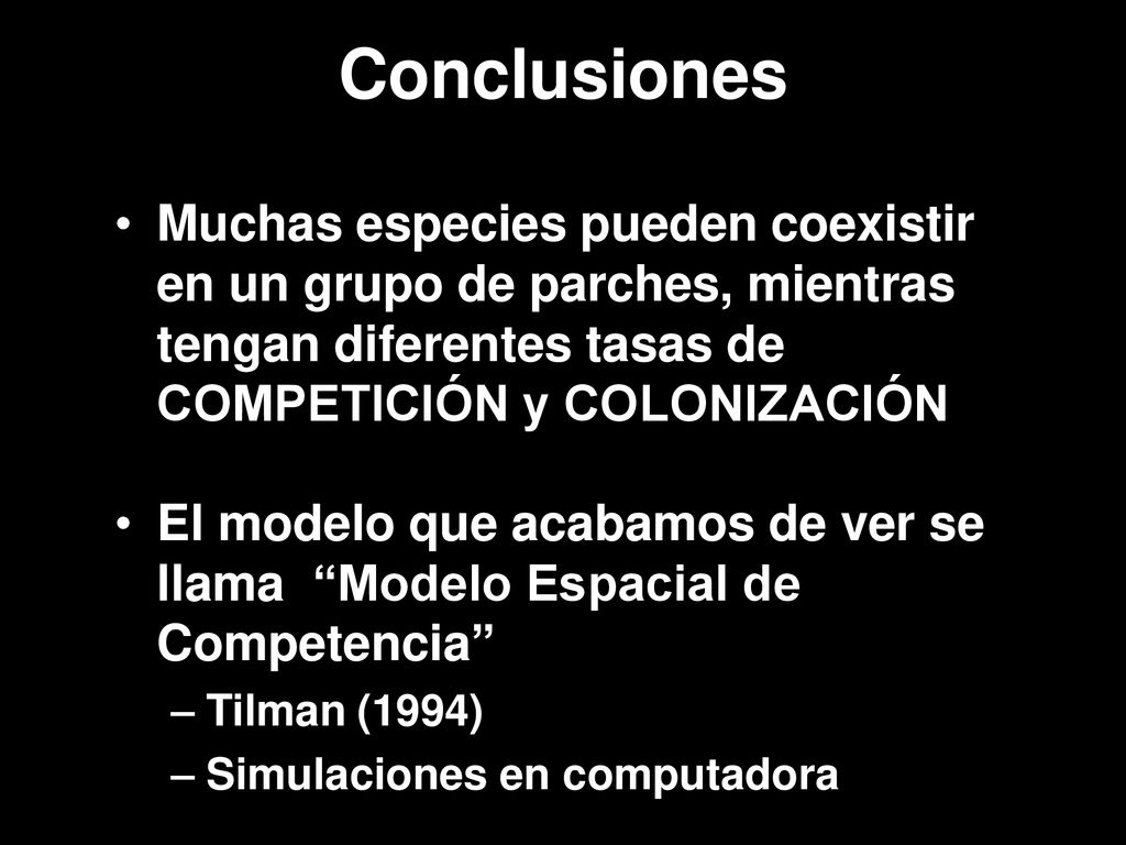 Conclusiones Muchas especies pueden coexistir en un grupo de parches, mientras tengan diferentes tasas de COMPETICIÓN y COLONIZACIÓN.