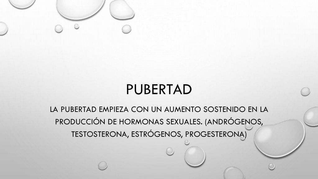 Pubertad La pubertad empieza con un aumento sostenido en la producción de hormonas sexuales.