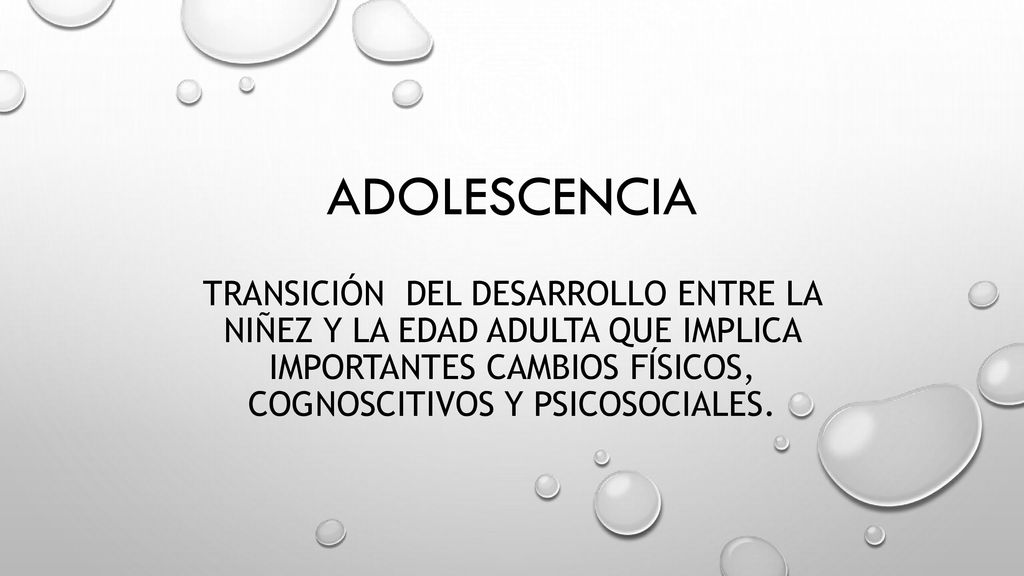Adolescencia Transición del desarrollo entre la niñez y la edad adulta que implica importantes cambios físicos, cognoscitivos y psicosociales.