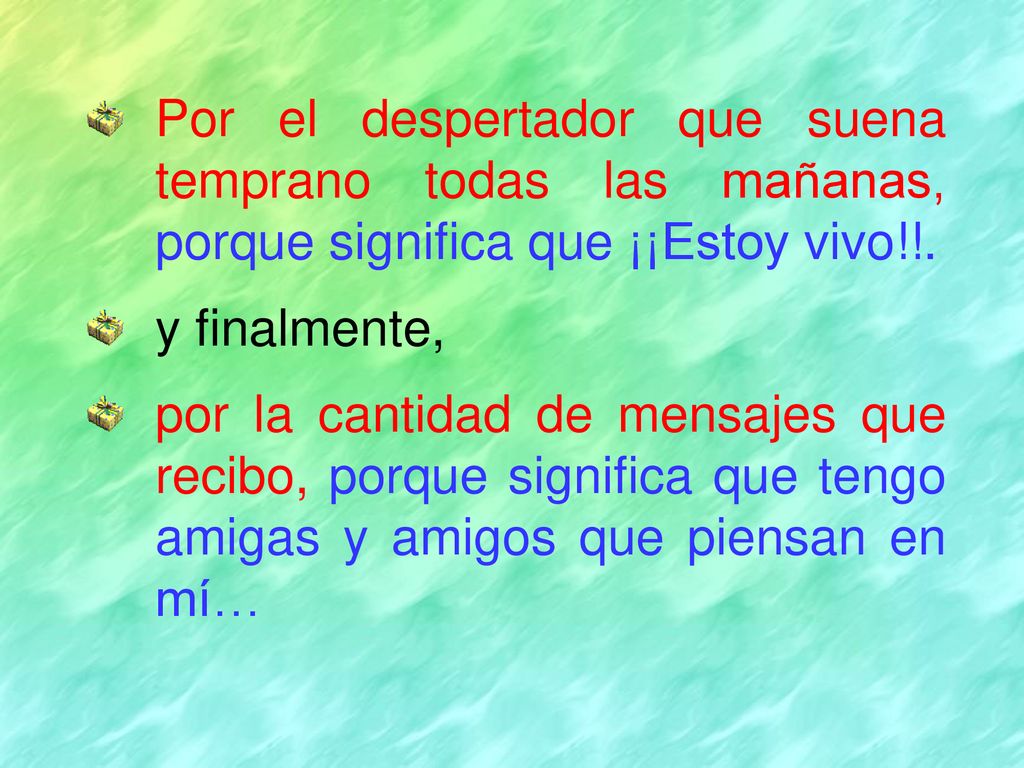 Por el despertador que suena temprano todas las mañanas, porque significa que ¡¡Estoy vivo!!.