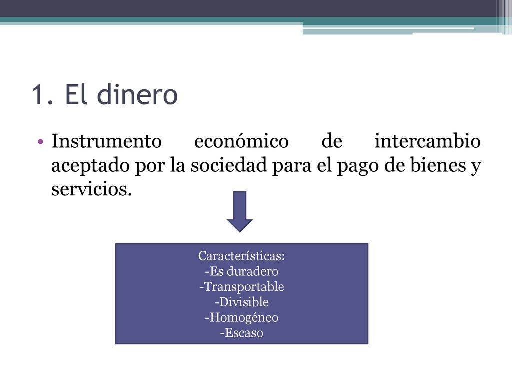 1. El dinero Instrumento económico de intercambio aceptado por la sociedad para el pago de bienes y servicios.