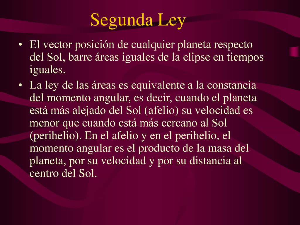 Segunda Ley El vector posición de cualquier planeta respecto del Sol, barre áreas iguales de la elipse en tiempos iguales.