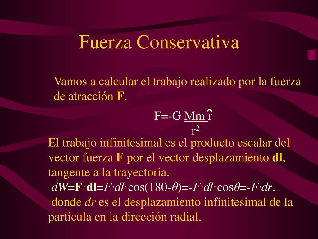Fuerza Conservativa Vamos a calcular el trabajo realizado por la fuerza de atracción F. F=-G Mm r.