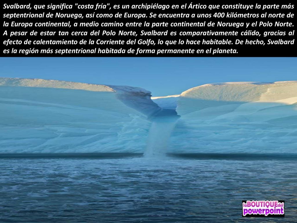Svalbard, que significa costa fría , es un archipiélago en el Ártico que constituye la parte más septentrional de Noruega, así como de Europa.