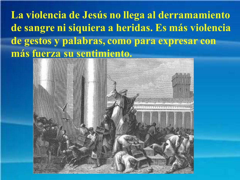 La violencia de Jesús no llega al derramamiento de sangre ni siquiera a heridas.