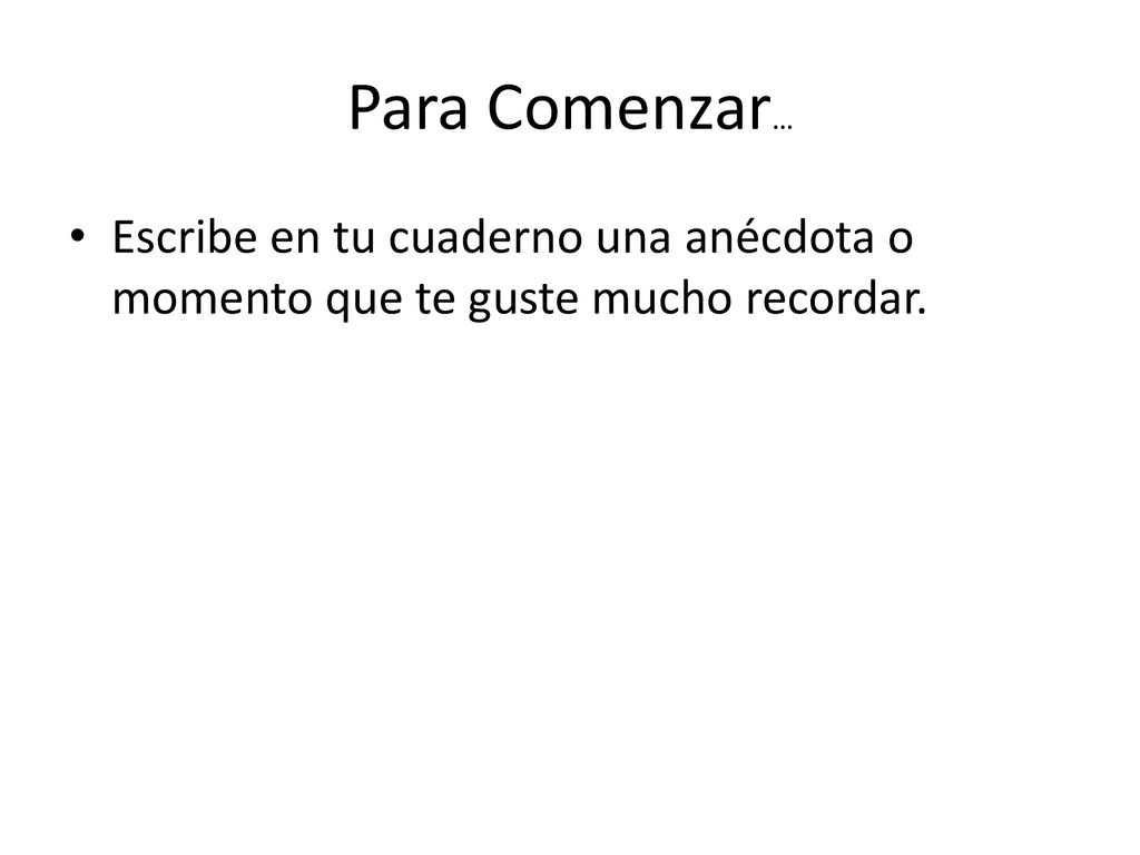 Para Comenzar… Escribe en tu cuaderno una anécdota o momento que te guste mucho recordar.