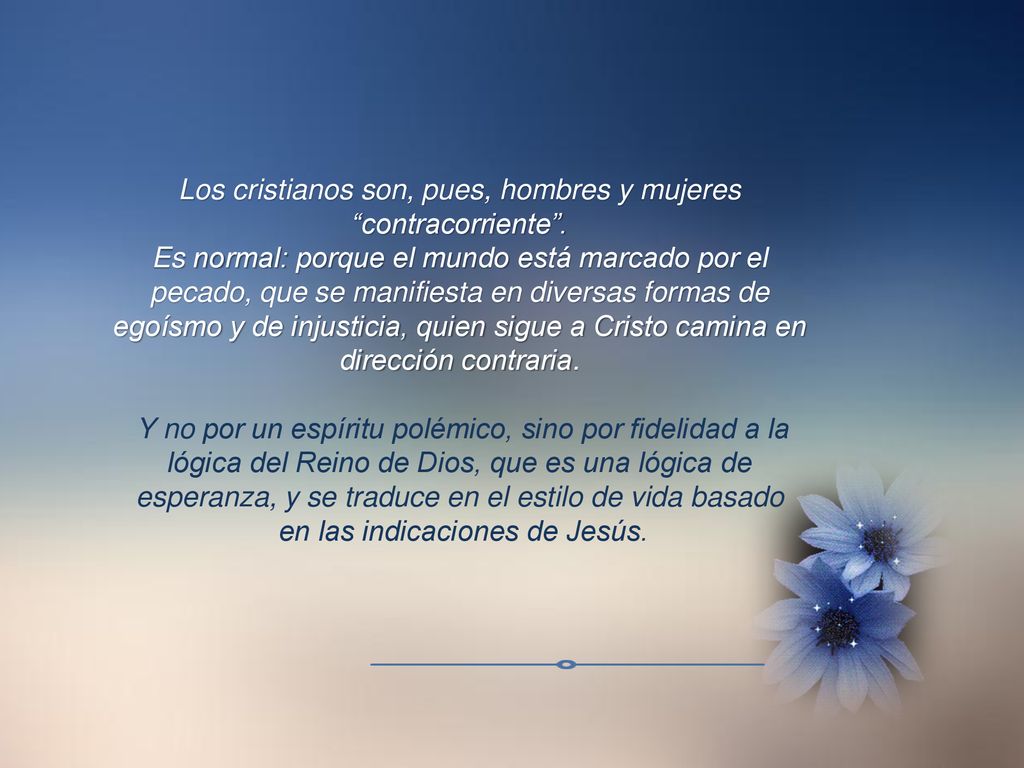 Los cristianos son, pues, hombres y mujeres contracorriente .