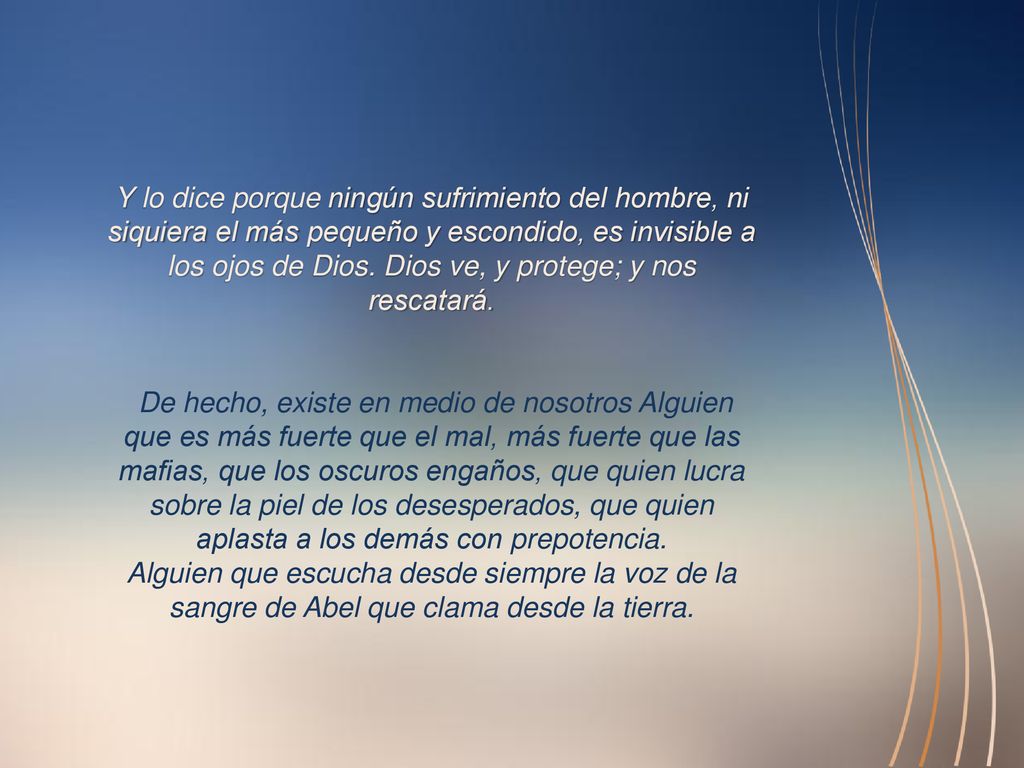 Y lo dice porque ningún sufrimiento del hombre, ni siquiera el más pequeño y escondido, es invisible a los ojos de Dios. Dios ve, y protege; y nos rescatará.