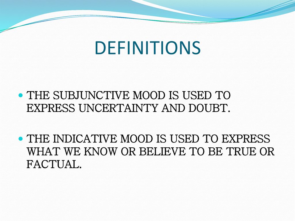 DEFINITIONS THE SUBJUNCTIVE MOOD IS USED TO EXPRESS UNCERTAINTY AND DOUBT.