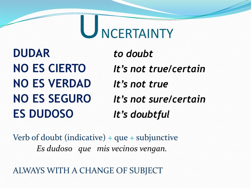 UNCERTAINTY DUDAR to doubt NO ES CIERTO It’s not true/certain