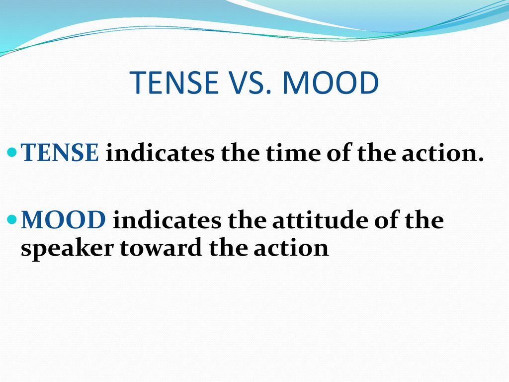 TENSE VS. MOOD TENSE indicates the time of the action.