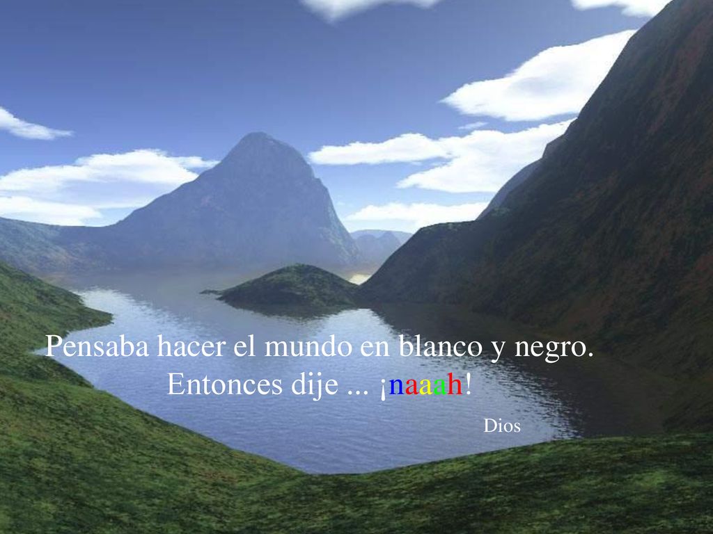 Pensaba hacer el mundo en blanco y negro. Entonces dije ... ¡naaah! Dios