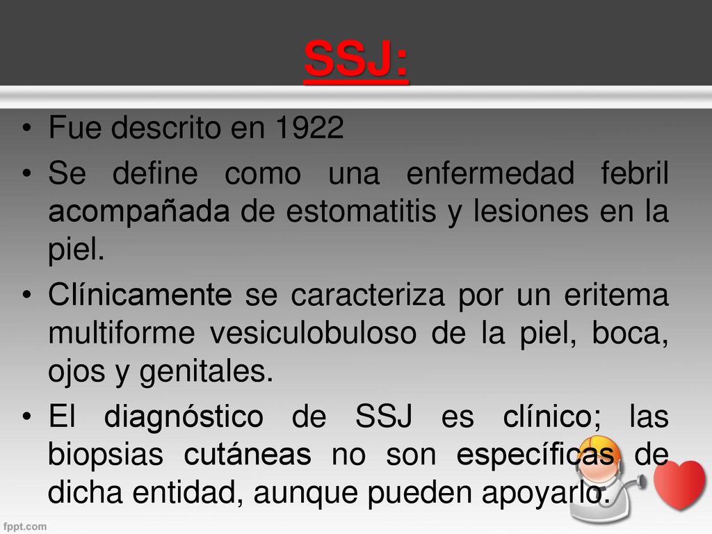 SSJ: Fue descrito en Se define como una enfermedad febril acompañada de estomatitis y lesiones en la piel.