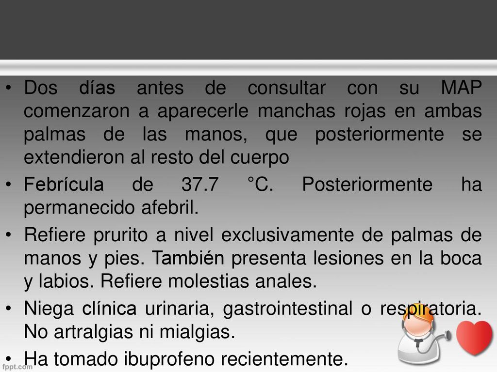 Dos días antes de consultar con su MAP comenzaron a aparecerle manchas rojas en ambas palmas de las manos, que posteriormente se extendieron al resto del cuerpo
