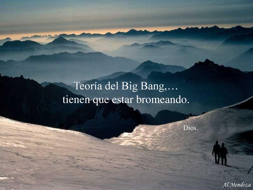 Teoría del Big Bang,… tienen que estar bromeando. Dios.