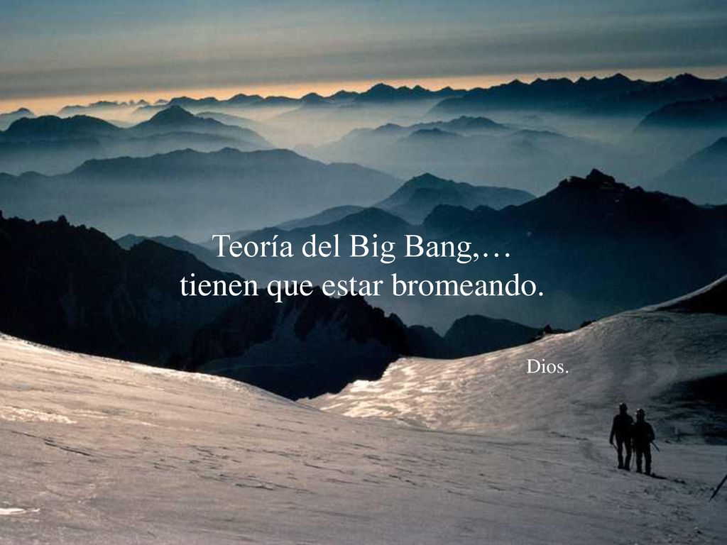 Teoría del Big Bang,… tienen que estar bromeando. Dios.