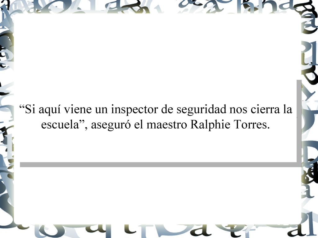 Si aquí viene un inspector de seguridad nos cierra la escuela , aseguró el maestro Ralphie Torres.