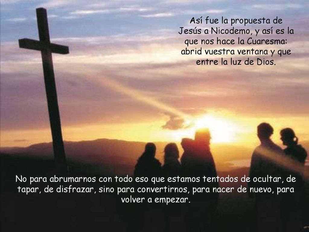 Así fue la propuesta de Jesús a Nicodemo, y así es la que nos hace la Cuaresma: abrid vuestra ventana y que entre la luz de Dios.