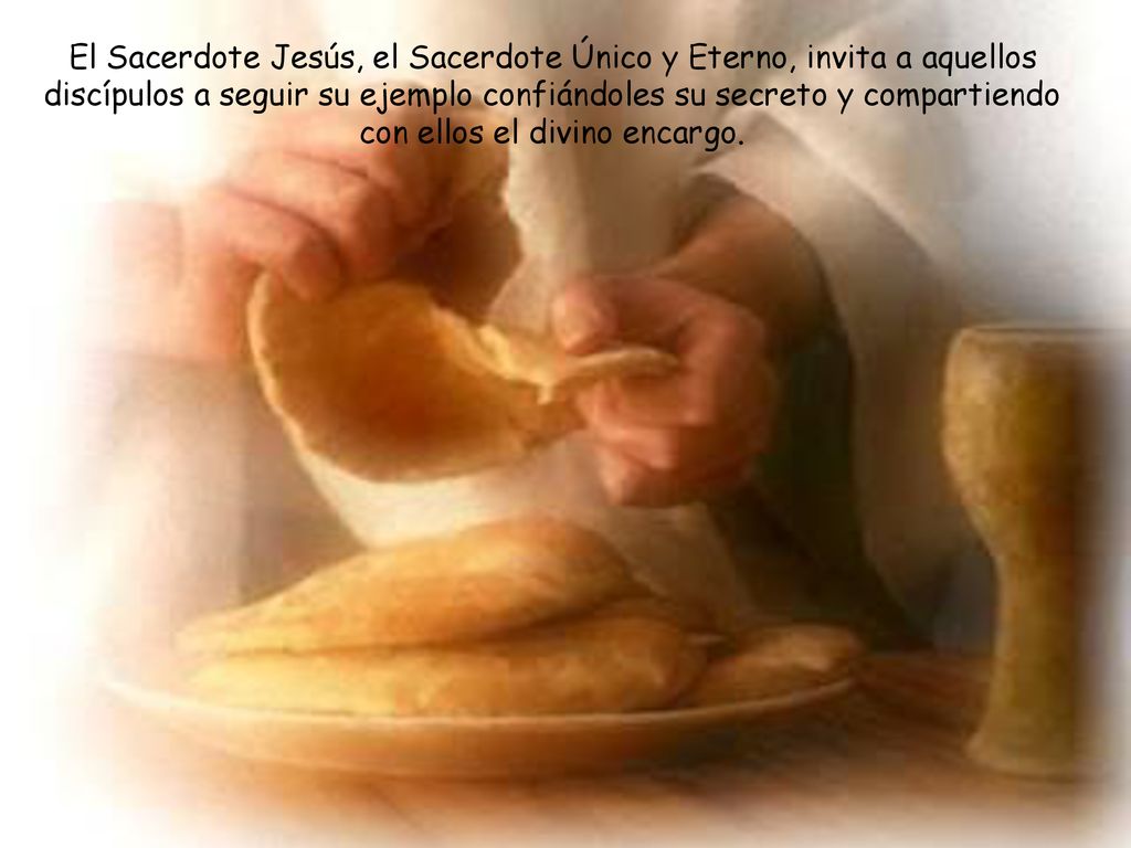 El Sacerdote Jesús, el Sacerdote Único y Eterno, invita a aquellos discípulos a seguir su ejemplo confiándoles su secreto y compartiendo con ellos el divino encargo.