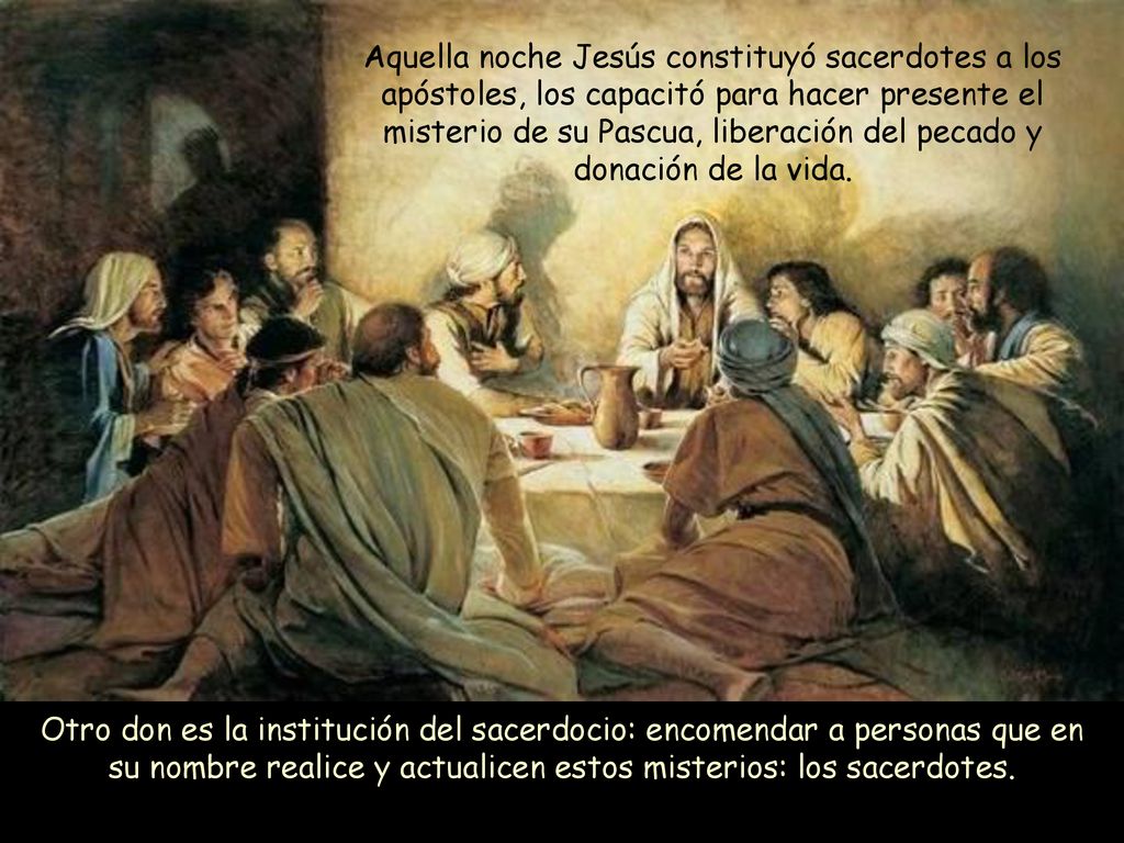 Aquella noche Jesús constituyó sacerdotes a los apóstoles, los capacitó para hacer presente el misterio de su Pascua, liberación del pecado y donación de la vida.