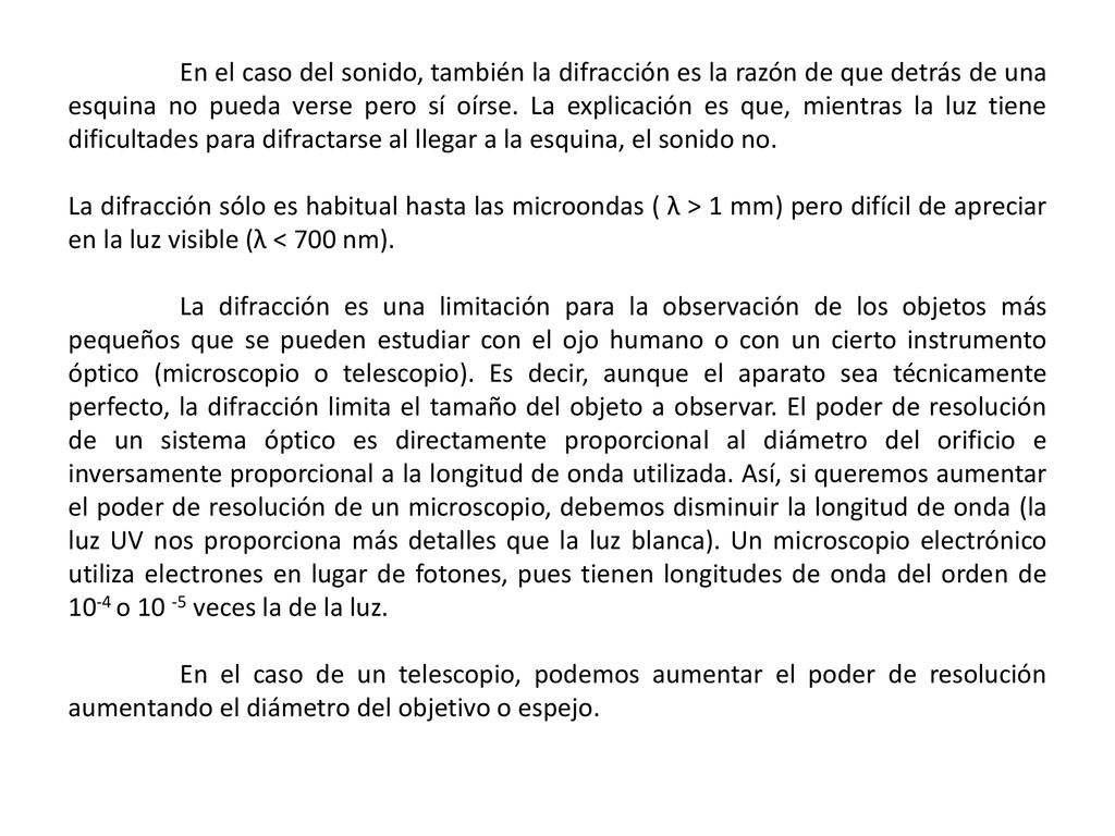 En el caso del sonido, también la difracción es la razón de que detrás de una esquina no pueda verse pero sí oírse. La explicación es que, mientras la luz tiene dificultades para difractarse al llegar a la esquina, el sonido no.