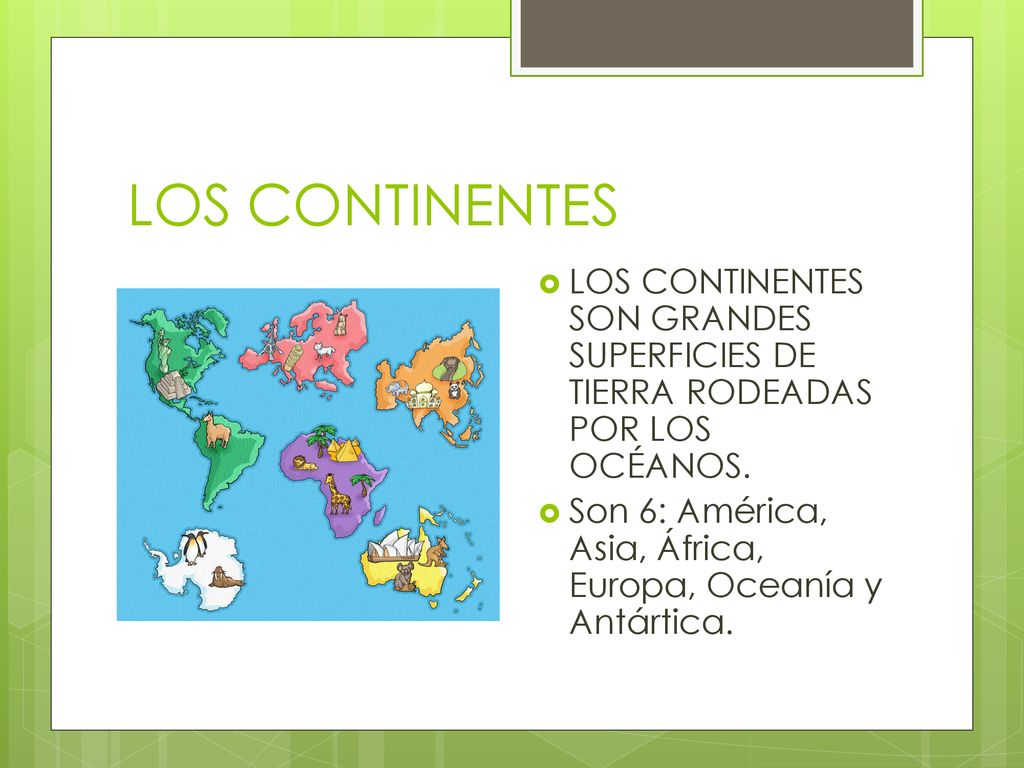 LOS CONTINENTES LOS CONTINENTES SON GRANDES SUPERFICIES DE TIERRA RODEADAS POR LOS OCÉANOS.