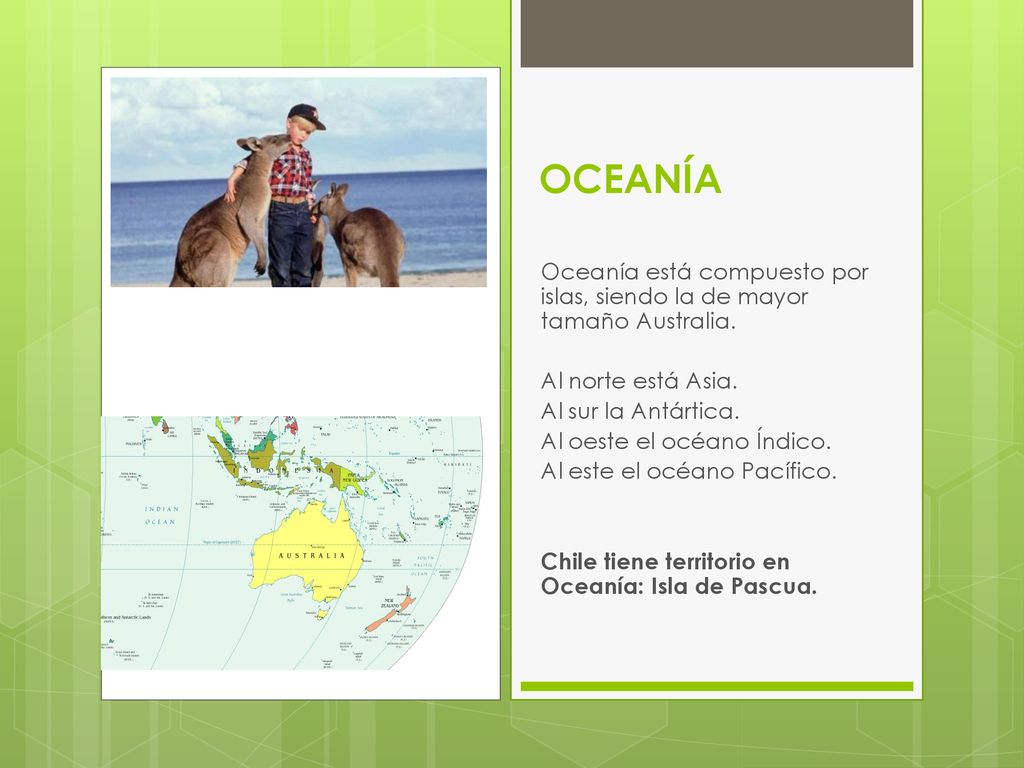 OCEANÍA Oceanía está compuesto por islas, siendo la de mayor tamaño Australia. Al norte está Asia.