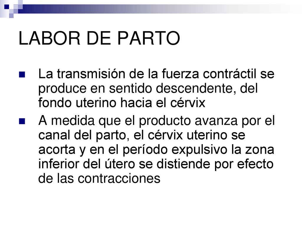 LABOR DE PARTO La transmisión de la fuerza contráctil se produce en sentido descendente, del fondo uterino hacia el cérvix.