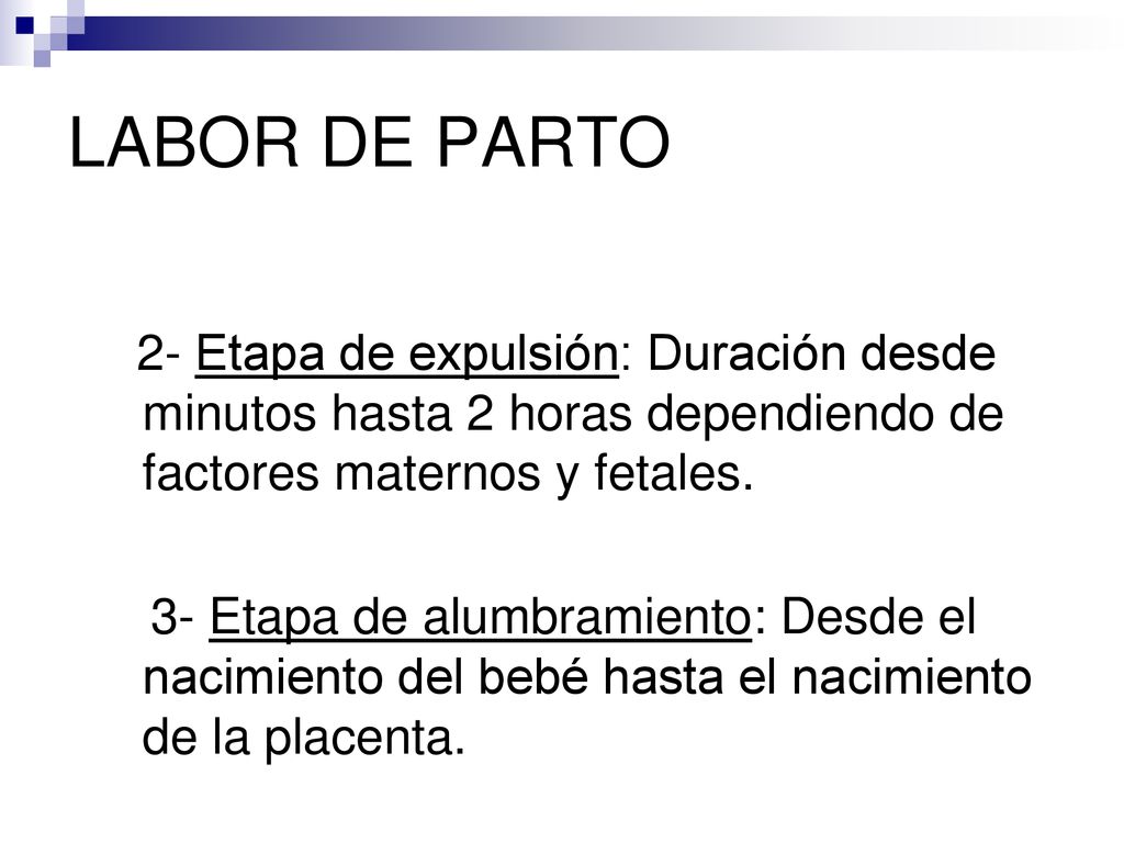 LABOR DE PARTO 2- Etapa de expulsión: Duración desde minutos hasta 2 horas dependiendo de factores maternos y fetales.
