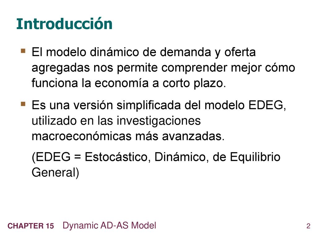 Introducción El modelo dinámico de demanda y oferta agregadas nos permite comprender mejor cómo funciona la economía a corto plazo.