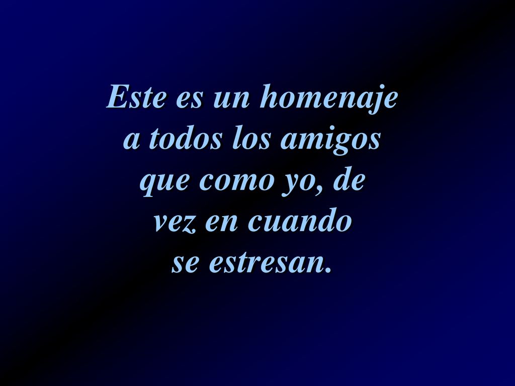 Este es un homenaje a todos los amigos que como yo, de vez en cuando se estresan.