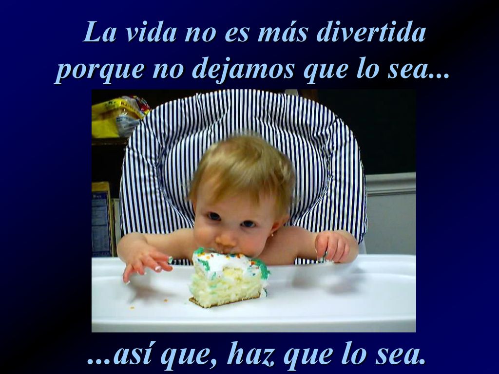 La vida no es más divertida porque no dejamos que lo sea...