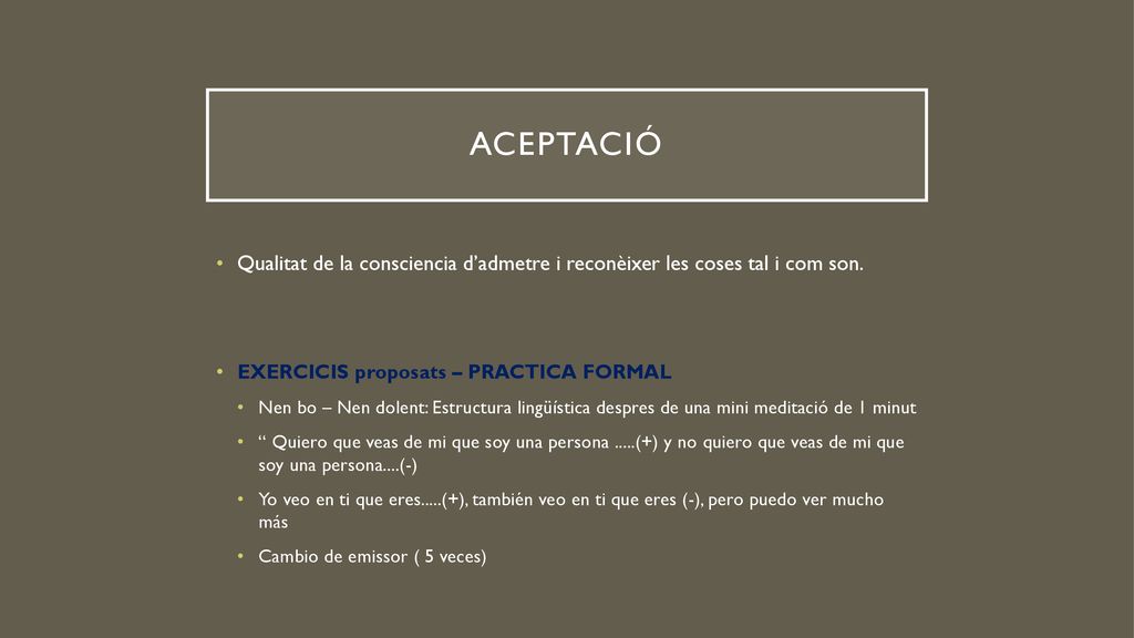 ACEPTACIÓ Qualitat de la consciencia d’admetre i reconèixer les coses tal i com son. EXERCICIS proposats – PRACTICA FORMAL.