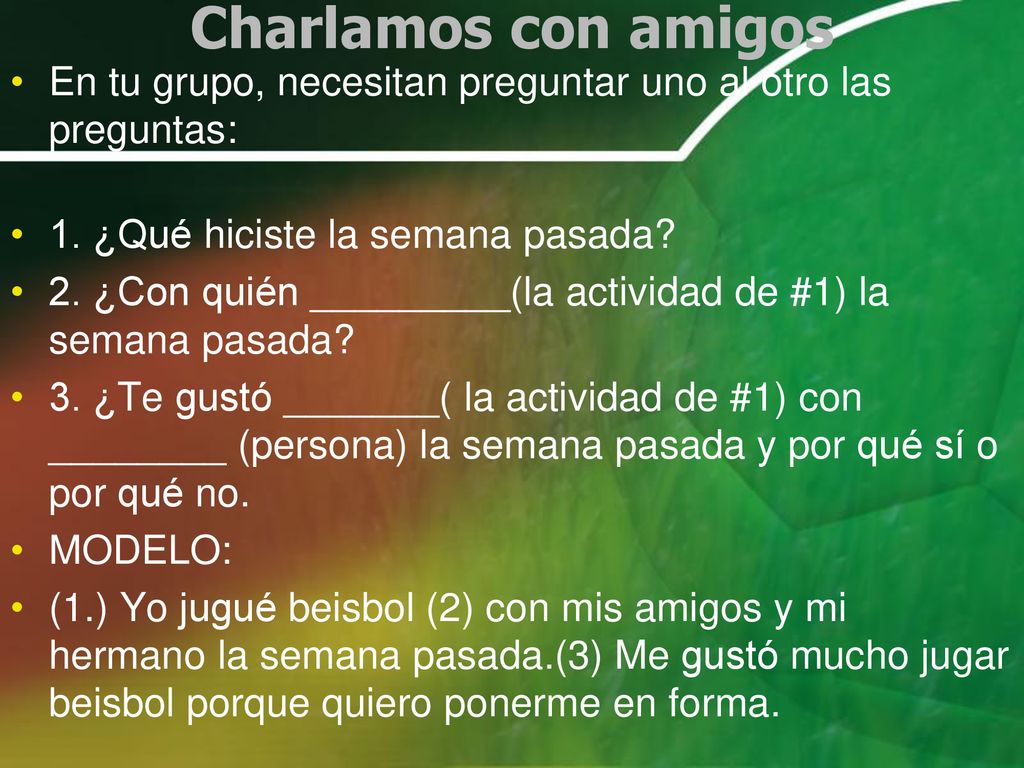 Charlamos con amigos En tu grupo, necesitan preguntar uno al otro las preguntas: 1. ¿Qué hiciste la semana pasada
