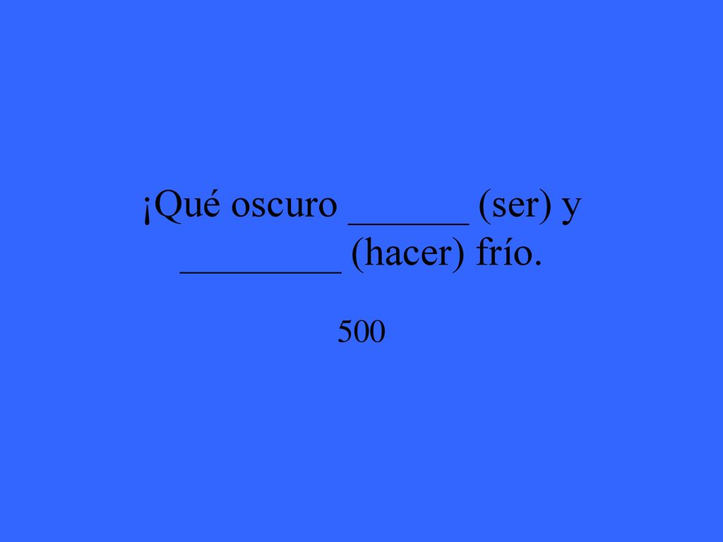 ¡Qué oscuro ______ (ser) y ________ (hacer) frío.