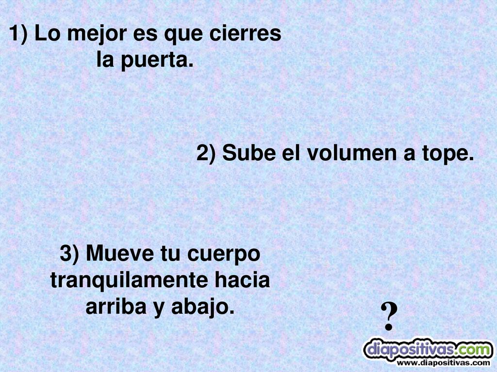 1) Lo mejor es que cierres la puerta. 2) Sube el volumen a tope.