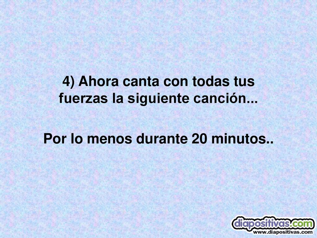4) Ahora canta con todas tus fuerzas la siguiente canción...