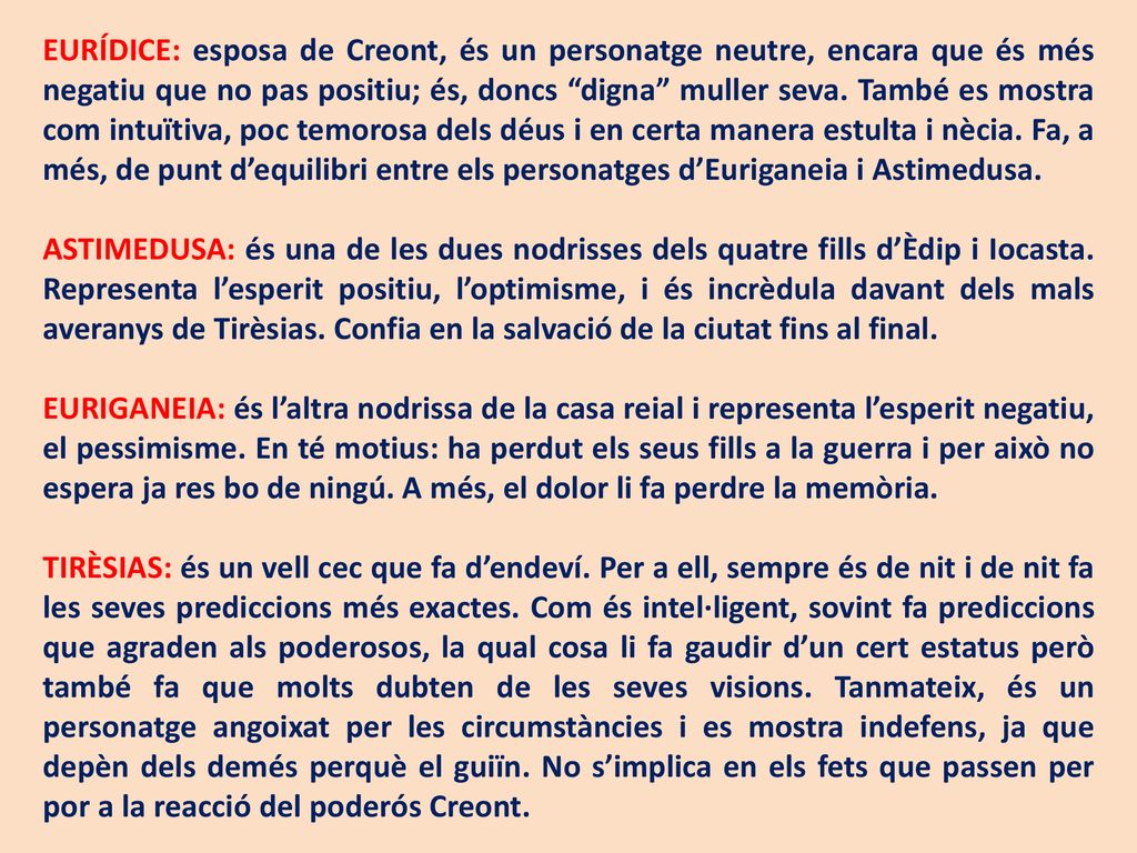 EURÍDICE: esposa de Creont, és un personatge neutre, encara que és més negatiu que no pas positiu; és, doncs digna muller seva. També es mostra com intuïtiva, poc temorosa dels déus i en certa manera estulta i nècia. Fa, a més, de punt d’equilibri entre els personatges d’Euriganeia i Astimedusa.