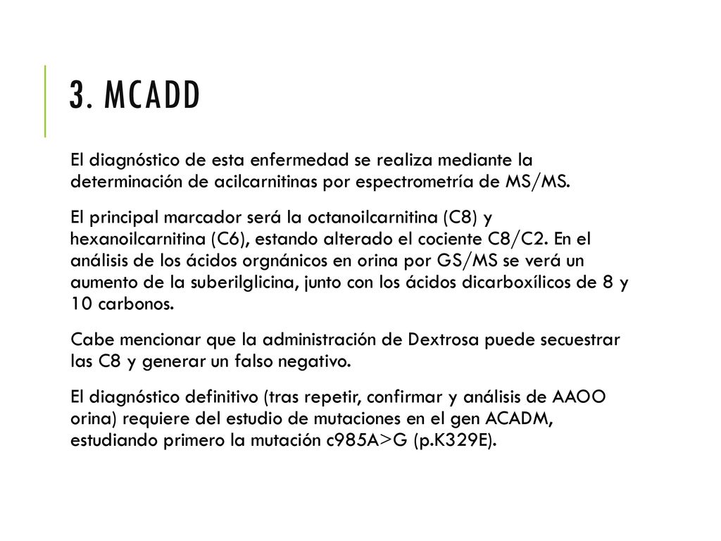 3. MCADD El diagnóstico de esta enfermedad se realiza mediante la determinación de acilcarnitinas por espectrometría de MS/MS.